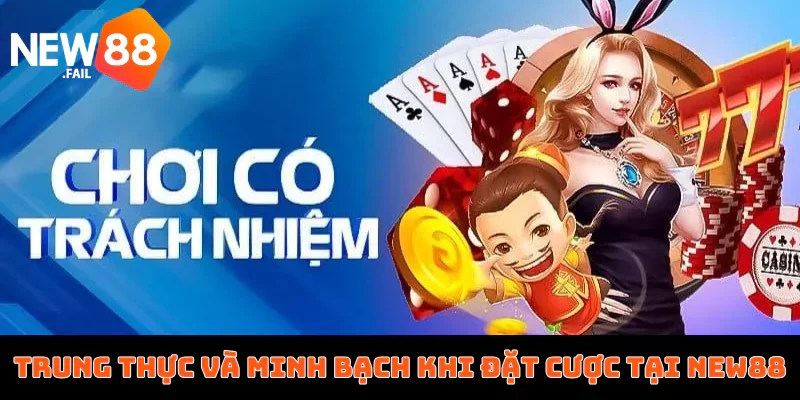 Chơi có trách nhiệm 5 Trung thực và minh bạch khi đặt cược tại New88